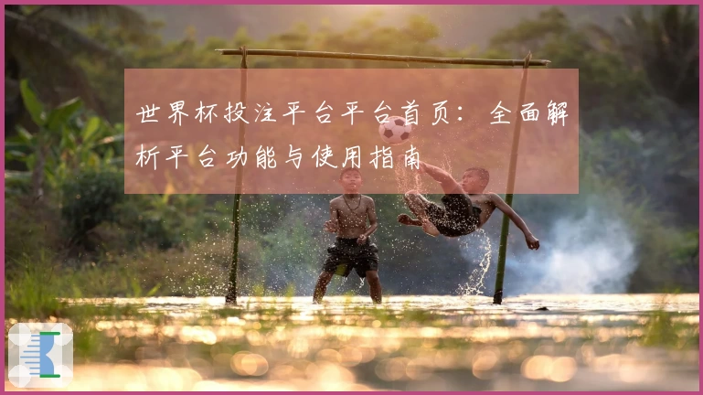 世界杯投注平台平台首页：全面解析平台功能与使用指南