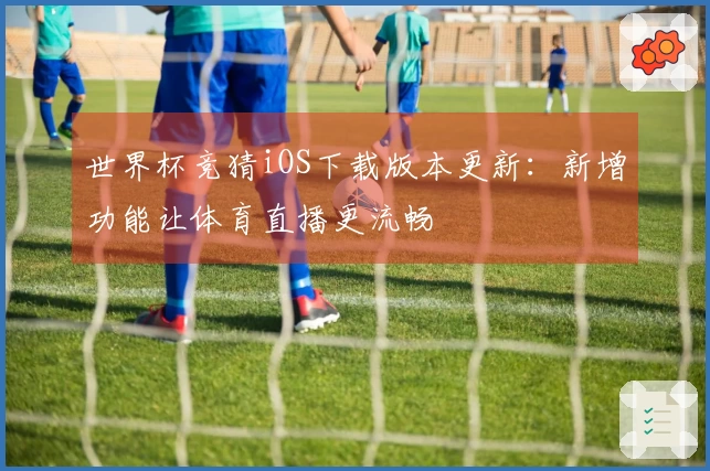 世界杯竞猜iOS下载版本更新:新增功能让体育直播更流畅