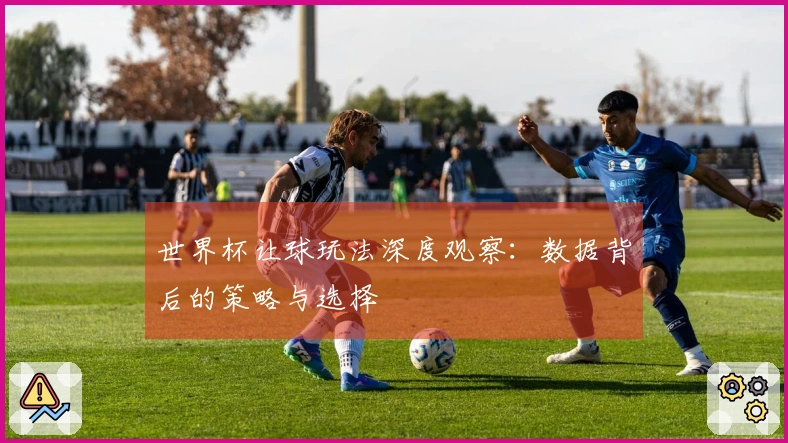 世界杯让球玩法深度观察：数据背后的策略与选择