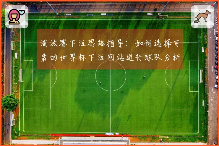 淘汰赛下注思路指导：如何选择可靠的世界杯下注网站进行球队分析