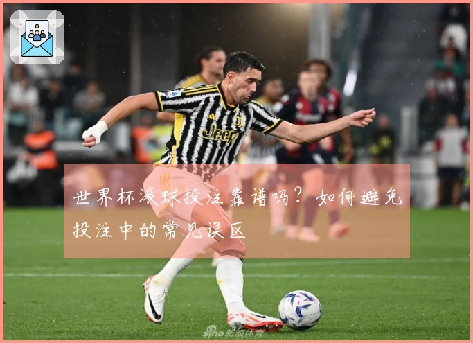 世界杯滚球投注靠谱吗？如何避免投注中的常见误区
