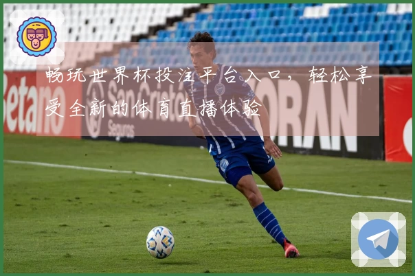 畅玩世界杯投注平台入口,轻松享受全新的体育直播体验