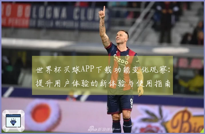 世界杯买球APP下载功能变化观察：提升用户体验的新体验与使用指南