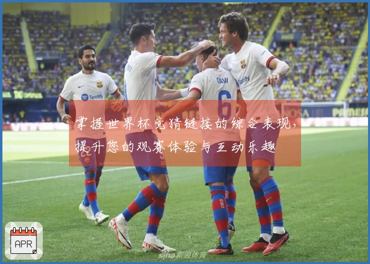 掌握世界杯竞猜链接的综合表现，提升您的观赛体验与互动乐趣