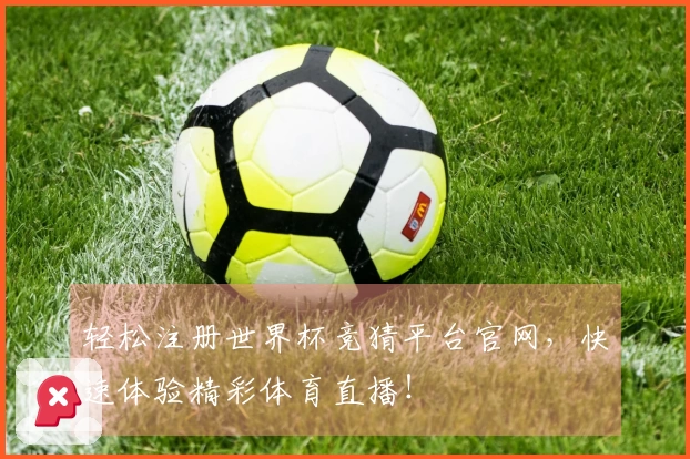 轻松注册世界杯竞猜平台官网,快速体验精彩体育直播!