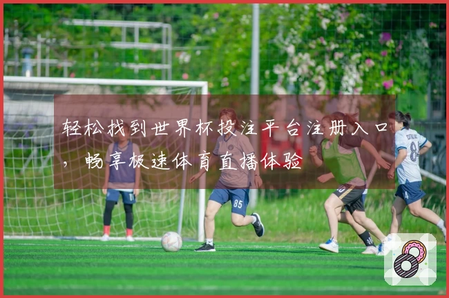 轻松找到世界杯投注平台注册入口，畅享极速体育直播体验