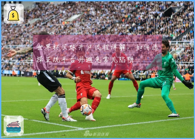世界杯买球开户流程详解，如何选择正规平台并避免常见陷阱