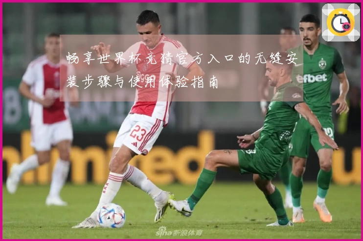 畅享世界杯竞猜官方入口的无缝安装步骤与使用体验指南