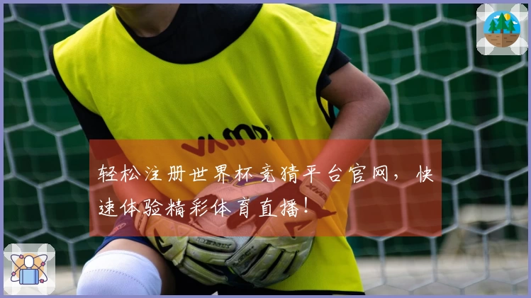轻松注册世界杯竞猜平台官网，快速体验精彩体育直播！