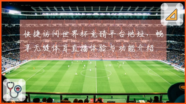 快捷访问世界杯竞猜平台地址，畅享无缝体育直播体验与功能介绍