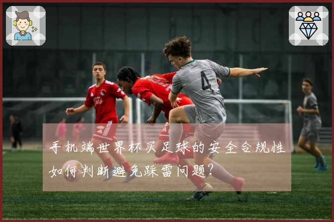 手机端世界杯买足球的安全合规性如何判断避免踩雷问题？